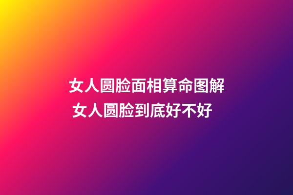 女人圆脸面相算命图解 女人圆脸到底好不好